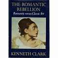 The Romantic Rebellion. Romantic Versus Classic Art Clark Kenneth | Marlowes Books