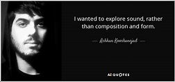 Ashkan Kooshanejad quote: I wanted to explore sound, rather than ...