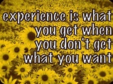 experience is what you get when you don't get what you want... | Good ...