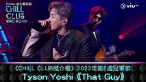 ViuTV - 《CHILL CLUB推介榜》2022年第6週冠軍歌 Tyson Yoshi《That Guy》