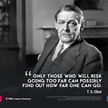 T. S. Elliot: “Only those who will risk going too far can possibly find ...