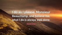Alexandre Dumas Quote: “I do as I please, Monsieur Beauchamp, and ...