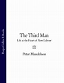 The Third Man: Life at the Heart of New Labour, Peter Mandelson ...