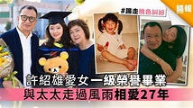 許紹雄愛女一級榮譽畢業 與太太走過風雨相愛27年 - 晴報 - 娛樂 - 中港台 - D191118