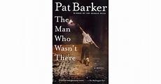 The Man Who Wasn't There by Pat Barker — Reviews, Discussion, Bookclubs ...