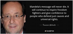 Francois Hollande quote: Mandela's message will never die. It will ...