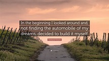 Ferdinand Porsche Quote: “In the beginning I looked around and, not ...