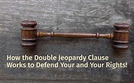 How the Double Jeopardy Clause Works to Defend Your and Your Rights!