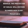 Psalm 121:4 Behold, the Protector of Israel will neither slumber nor sleep.