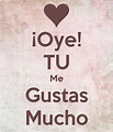 ¡Oye! TU Me Gustas Mucho Poster | luispotro37 | Keep Calm-o-Matic