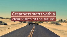 Simon Sinek Quote: “Greatness starts with a clear vision of the future.”