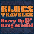 New Blues Traveler Album, Hurry Up & Hang Around