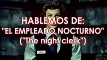 HABLEMOS DE... EL EMPLEADO NOCTURNO (The night clerk) EXPLICACIÓN DE SU ...