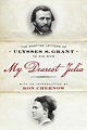 My Dearest Julia: The Wartime Letters of Ulysses S. Grant to His Wife ...