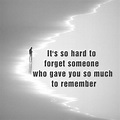 It's so hard to forget someone who gave you so much to remember | How ...