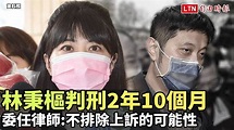 林秉樞一審判刑2年10個月 委任律師:不排除上訴的可能性 - 自由電子報影音頻道