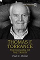 Thomas F. Torrance: Theologian of the Trinity - 1st Edition - Paul D.