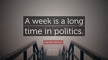Harold Wilson Quote: “A week is a long time in politics.”