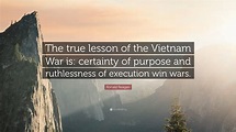 Ronald Reagan Quote: “The true lesson of the Vietnam War is: certainty ...