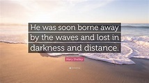 Mary Shelley Quote: “He was soon borne away by the waves and lost in ...