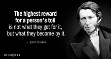 John Ruskin quote: The highest reward for a person's toil is not what...
