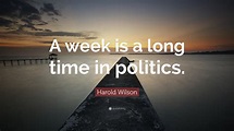 Harold Wilson Quote: “A week is a long time in politics.”