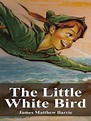 The Little White Bird by James Matthew Barrie · OverDrive: ebooks ...
