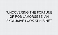 "Uncovering the Fortune of Rob LaMorgese: An Exclusive Look at His Net ...