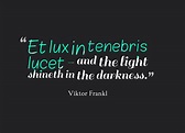 "'Et lux in tenebris lucet' - and the light shineth in the darkness ...