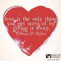 "Love is the only thing you get more of by giving it away" Awesome ...