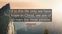 Paul the Apostle Quote: “If in this life only we have hope in Christ ...