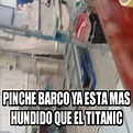 Meme Personalizado - Pinche barco ya esta mas hundido que el titanic ...