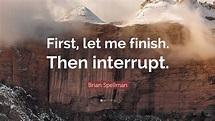 Brian Spellman Quote: “First, let me finish. Then interrupt.”
