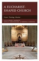 A Eucharist-shaped Church: Prayer, Theology, Mission - 9781978714496
