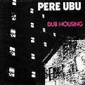 Pere Ubu - Dub Housing | Releases, Reviews, Credits | Discogs