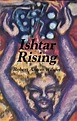 Ishtar Rising: or Why the Goddess Went to Hell and What to Expect Now ...