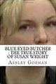 Blue Eyed Butcher : The True Story of Susan Wright: Ashley Gorman ...