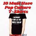 10 Must Have Pop Culture T Shirts