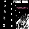 Dub Housing | Pere Ubu