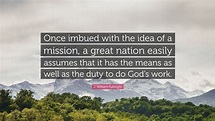 J. William Fulbright Quote: “Once imbued with the idea of a mission, a ...