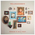 Would It Kill You? (Deluxe Edition) - Album by Hellogoodbye | Spotify