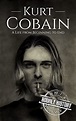 Kurt Cobain: A Life from Beginning to End (Biographies of Musicians ...