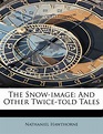 The Snow-image: And Other Twice-told Tales by Nathaniel Hawthorne ...