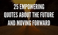 Empowering Quotes About The Future And Moving Forward
