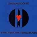 Love And Rockets ~ Seventh Dream Of Teenage Heaven (Reissue) - The ...