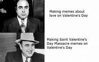 There is a lack of Valentine's Day Massacre memes today and I intend to ...