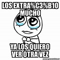 Meme Por favor - Los extra%C3%B1o mucho Ya los quiero ver otra vez ...