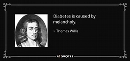 Thomas Willis quote: Diabetes is caused by melancholy.