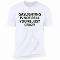 Gaslighting Is Not Real You're Just Crazy Shirt | Teemoonley.com