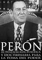 Perón: Actualización política y doctrinaria para la toma del poder ...
